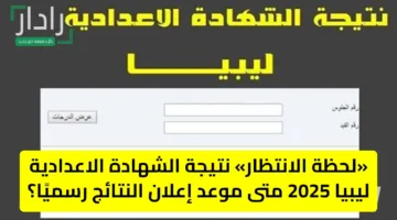 «لحظة الانتظار» نتيجة الشهادة الاعدادية ليبيا 2025 متى موعد إعلان النتائج رسميًا؟