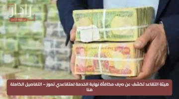 هيئة التقاعد تكشف عن صرف مكافأة نهاية الخدمة لمتقاعدي تموز – التفاصيل الكاملة هنا