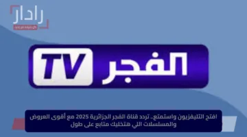 افتح التليفزيون واستمتع.. تردد قناة الفجر الجزائرية 2025 مع أقوى العروض والمسلسلات اللي هتخليك متابع على طول