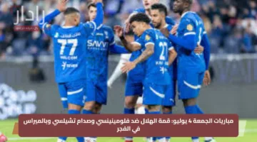 مباريات الجمعة 4 يوليو: قمة الهلال ضد فلومينينسي وصدام تشيلسي وبالميراس في الفجر