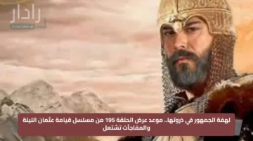 لهفة الجمهور في ذروتها.. موعد عرض الحلقة 195 من مسلسل قيامة عثمان الليلة والمفاجآت تشتعل