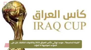 “الليلة الحاسمة”.. موعد نهائي كأس العراق 2025 والقنوات الناقلة.. كن على الموعد لمواجهة لا تُفوّت