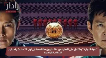 “لعبة الحبار 3” يشتعل على نتفليكس.. 60 مليون مشاهدة في أول 72 ساعة وتحطيم للأرقام القياسية