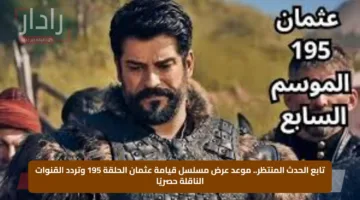 تابع الحدث المنتظر.. موعد عرض مسلسل قيامة عثمان الحلقة 195 وتردد القنوات الناقلة حصريًا