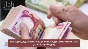 رسميًا الحكومة توضح.. طرق الاستعلام عن رواتب المتقاعدين في العراق 2025 وشروط الصرف بالتفصيل