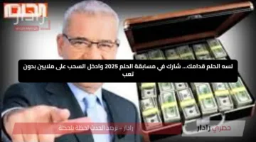 لسه الحلم قدامك… شارك في مسابقة الحلم 2025 وادخل السحب على ملايين بدون تعب