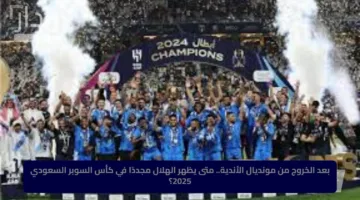 بعد الخروج من مونديال الأندية.. متى يظهر الهلال مجددًا في كأس السوبر السعودي 2025؟