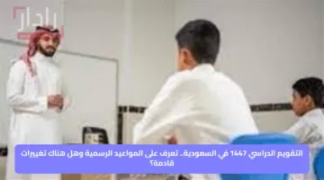 التقويم الدراسي 1447 في السعودية.. تعرف على المواعيد الرسمية وهل هناك تغييرات قادمة؟