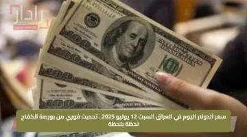 سعر الدولار اليوم في العراق السبت 12 يوليو 2025.. تحديث فوري من بورصة الكفاح لحظة بلحظة