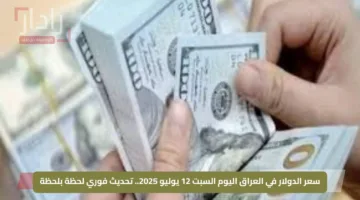 سعر الدولار في العراق اليوم السبت 12 يوليو 2025.. تحديث فوري لحظة بلحظة