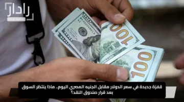 قفزة جديدة في سعر الدولار مقابل الجنيه المصري اليوم.. ماذا ينتظر السوق بعد قرار صندوق النقد؟