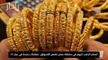أسعار الذهب اليوم في سلطنة عمان تشعل الأسواق.. مفاجآت جديدة في عيار 21