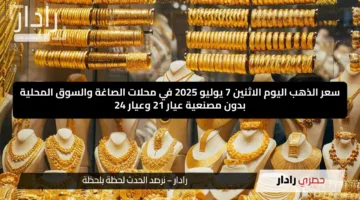 سعر الذهب اليوم الاثنين 7 يوليو 2025 في محلات الصاغة والسوق المحلية بدون مصنعية عيار 21 وعيار 24