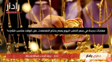 مفاجآت جديدة في سعر الذهب اليوم بمصر بختام التعاملات.. هل الوقت مناسب للشراء؟