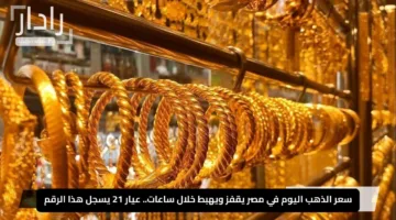 سعر الذهب اليوم في مصر يقفز ويهبط خلال ساعات.. عيار 21 يسجل هذا الرقم