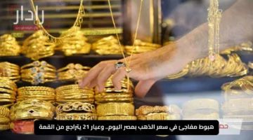 هبوط مفاجئ في سعر الذهب بمصر اليوم.. وعيار 21 يتراجع من القمة
