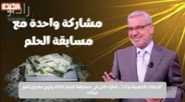 “فرصتك الذهبية بدأت”.. شارك الآن في مسابقة الحلم 2025 واربح ملايين تغير حياتك