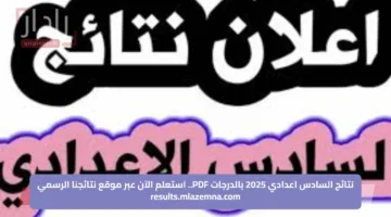 نتائج السادس اعدادي 2025 بالدرجات PDF.. استعلم الآن عبر موقع نتائجنا الرسمي results.mlazemna.com