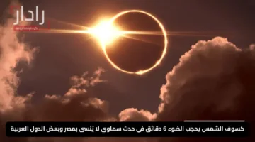 كسوف الشمس يحجب الضوء 6 دقائق في حدث سماوي لا يُنسى بمصر وبعض الدول العربية