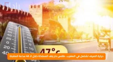 حرارة الصيف تشتعل في المغرب.. طقس حار يلف المملكة خلال الـ 48 ساعة المقبلة