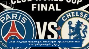القمة العالمية المنتظرة.. القنوات الناقلة لمباراة تشيلسي وباريس سان جيرمان في نهائي كأس العالم للأندية 2025