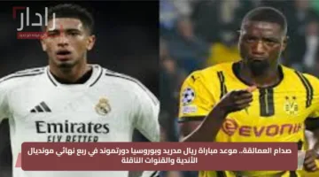 صدام العمالقة.. موعد مباراة ريال مدريد وبوروسيا دورتموند في ربع نهائي مونديال الأندية والقنوات الناقلة