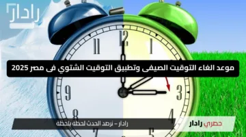يومك هيرجع طبيعى من تانى.. موعد الغاء التوقيت الصيفى وتطبيق التوقيت الشتوي فى مصر 2025