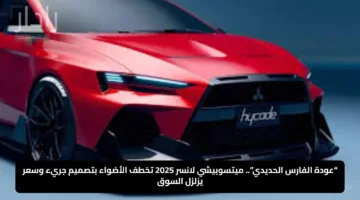 “عودة الفارس الحديدي”.. ميتسوبيشي لانسر 2025 تخطف الأضواء بتصميم جريء وسعر يزلزل السوق
