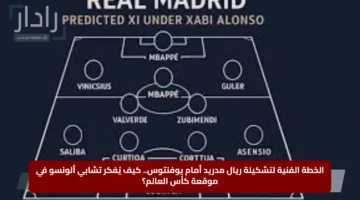 الخطة الفنية لتشكيلة ريال مدريد أمام يوفنتوس.. كيف يُفكر تشابي ألونسو في موقعة كأس العالم؟