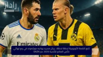 تابع القمة الأوروبية لحظة لحظة.. ريال مدريد يواجه دورتموند في ربع نهائي كأس العالم للأندية 2025 عبر DAZN