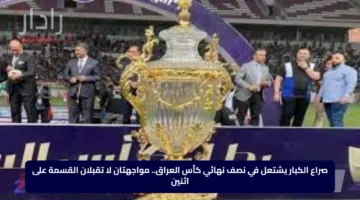 صراع الكبار يشتعل في نصف نهائي كأس العراق.. مواجهتان لا تقبلان القسمة على اثنين