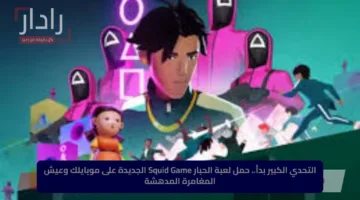 التحدي الكبير بدأ.. حمل لعبة الحبار Squid Game الجديدة على موبايلك وعيش المغامرة المدهشة