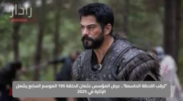 “ترقب اللحظة الحاسمة”.. عرض المؤسس عثمان الحلقة 195 الموسم السابع يشعل الإثارة في 2025