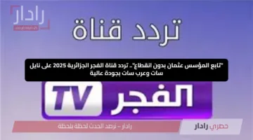 “تابع المؤسس عثمان بدون انقطاع”.. تردد قناة الفجر الجزائرية 2025 على نايل سات وعرب سات بجودة عالية