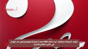 شوف المباراة مباشرة.. تردد قناة MBC مصر 2 لمباراة فلومينينسي ضد الهلال في كأس العالم للأندية