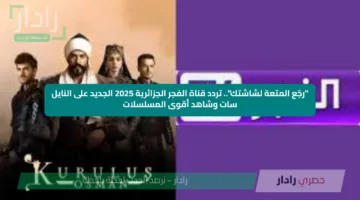 “رجّع المتعة لشاشتك”.. تردد قناة الفجر الجزائرية 2025 الجديد على النايل سات وشاهد أقوى المسلسلات