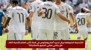 التشكيلة المتوقعة لريال مدريد أمام يوفنتوس في قمة كأس العالم للأندية 2025.. هل يفاجئ مبابي الجميع بالمشاركة؟