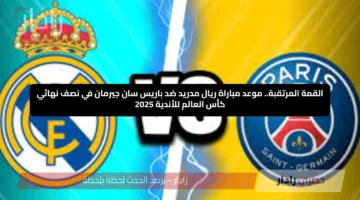 القمة المرتقبة.. موعد مباراة ريال مدريد ضد باريس سان جيرمان في نصف نهائي كأس العالم للأندية 2025