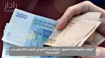 “الرواتب المغربية تحت المجهر”.. حقيقة زيادة الأجور في المغرب 2025 وهل صدر القرار رسميًا؟