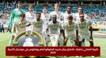 كتيبة الملكي جاهزة.. تشكيل ريال مدريد المتوقع أمام يوفنتوس في مونديال الأندية 2025