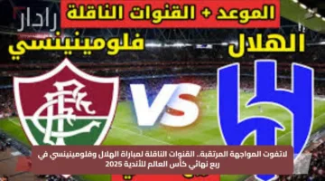 لاتفوت المواجهة المرتقبة.. القنوات الناقلة لمباراة الهلال وفلومينينسي في ربع نهائي كأس العالم للأندية 2025