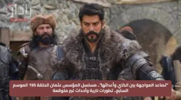 “تصاعد المواجهة بين الكاي وأعدائها”.. مسلسل المؤسس عثمان الحلقة 195 الموسم السابع.. تطورات نارية وأحداث غير متوقعة