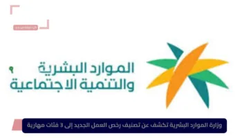 وزارة الموارد البشرية تكشف عن تصنيف رخص العمل الجديد إلى 3 فئات مهارية