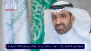 وزير الموارد البشرية يعلن تصنيفًا جديدًا لرخص عمل الوافدين وفق الفئات المهارية