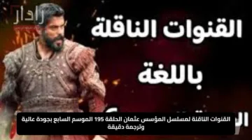 القنوات الناقلة لمسلسل المؤسس عثمان الحلقة 195 الموسم السابع بجودة عالية وترجمة دقيقة