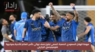 مهمة الهلال السعودي الصعبة: السعي لبلوغ نصف نهائي كأس العالم للأندية بمواجهة فلومينينسي البرازيلي