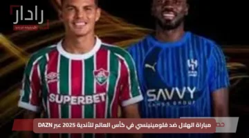 استمتع بمشاهدتها.. مباراة الهلال ضد فلومينينسي في كأس العالم للأندية 2025 عبر DAZN
