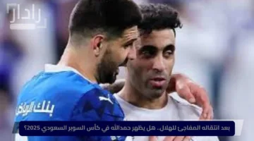 بعد انتقاله المفاجئ للهلال.. هل يظهر حمدالله في كأس السوبر السعودي 2025؟