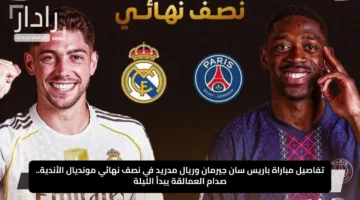 تفاصيل مباراة باريس سان جيرمان وريال مدريد في نصف نهائي مونديال الأندية.. صدام العمالقة يبدأ الليلة