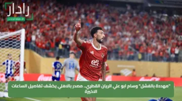 “مهددة بالفشل” وسام ابو علي الريان القطري.. مصدر بالاهلي يكشف تفاصيل الساعات الاخيرة